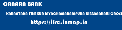 CANARA BANK  KARNATAKA TUMKUR JAYACHAMARAJAPURA KIBBANAHALLI CROSS  ifsc code